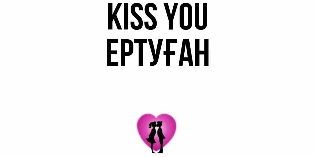 Greetings card с именем, Ертуған Kiss you поцелуй Greetings with text for free download 