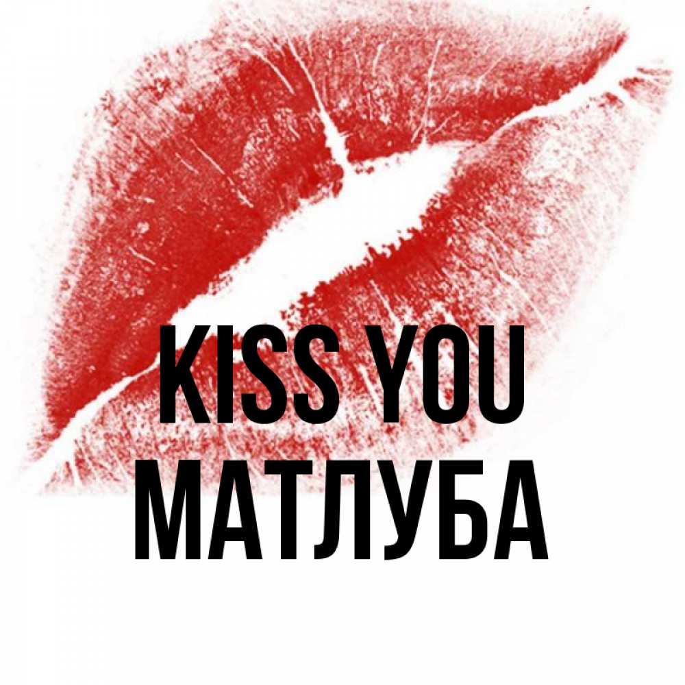 Greetings card с именем, МАТЛУБА Kiss you открытка с пожеланием поцелуя Greetings with text for free download 