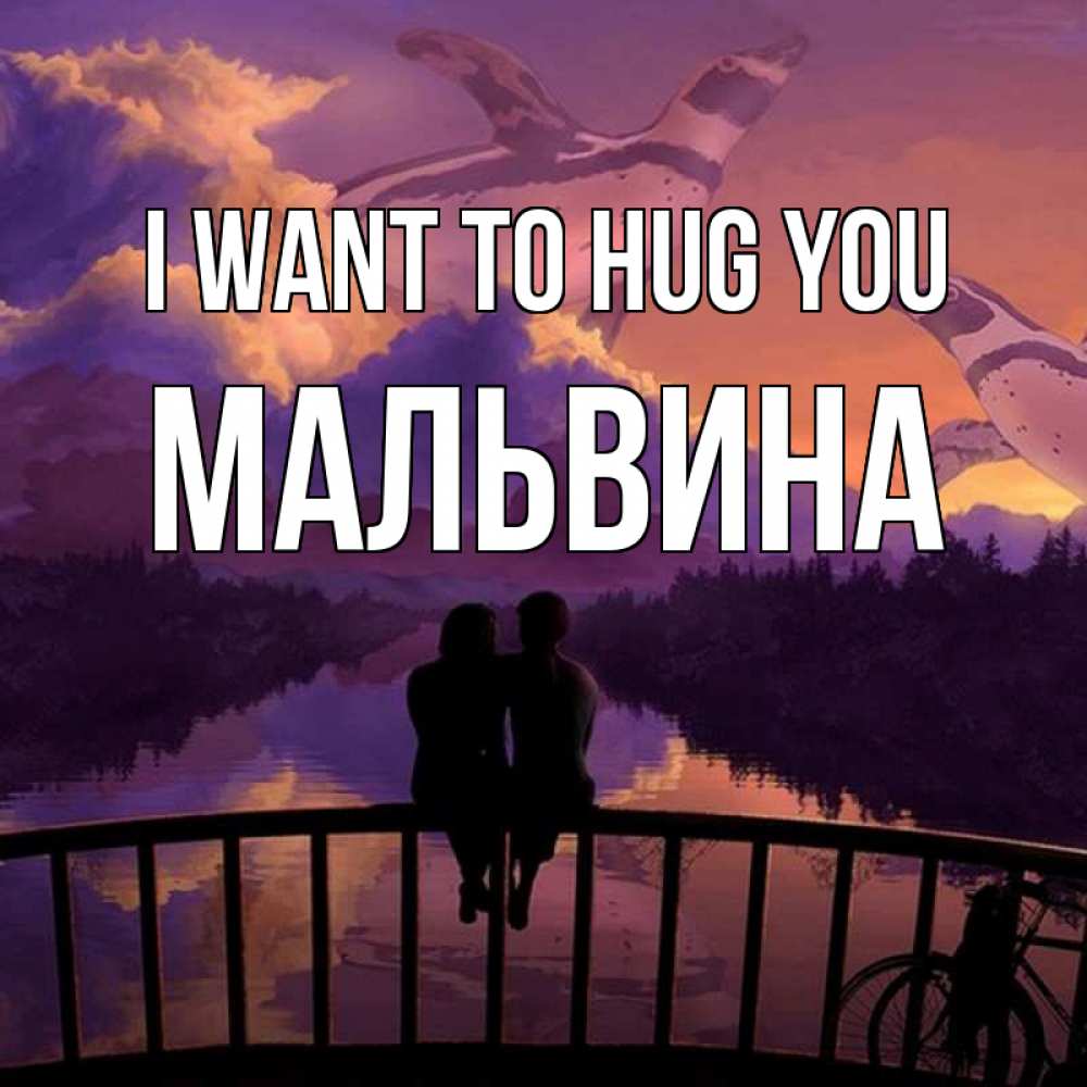 Greetings card с именем, Мальвина I want to hug you парочка сидит на мосте или на набережной Greetings with text for free download 