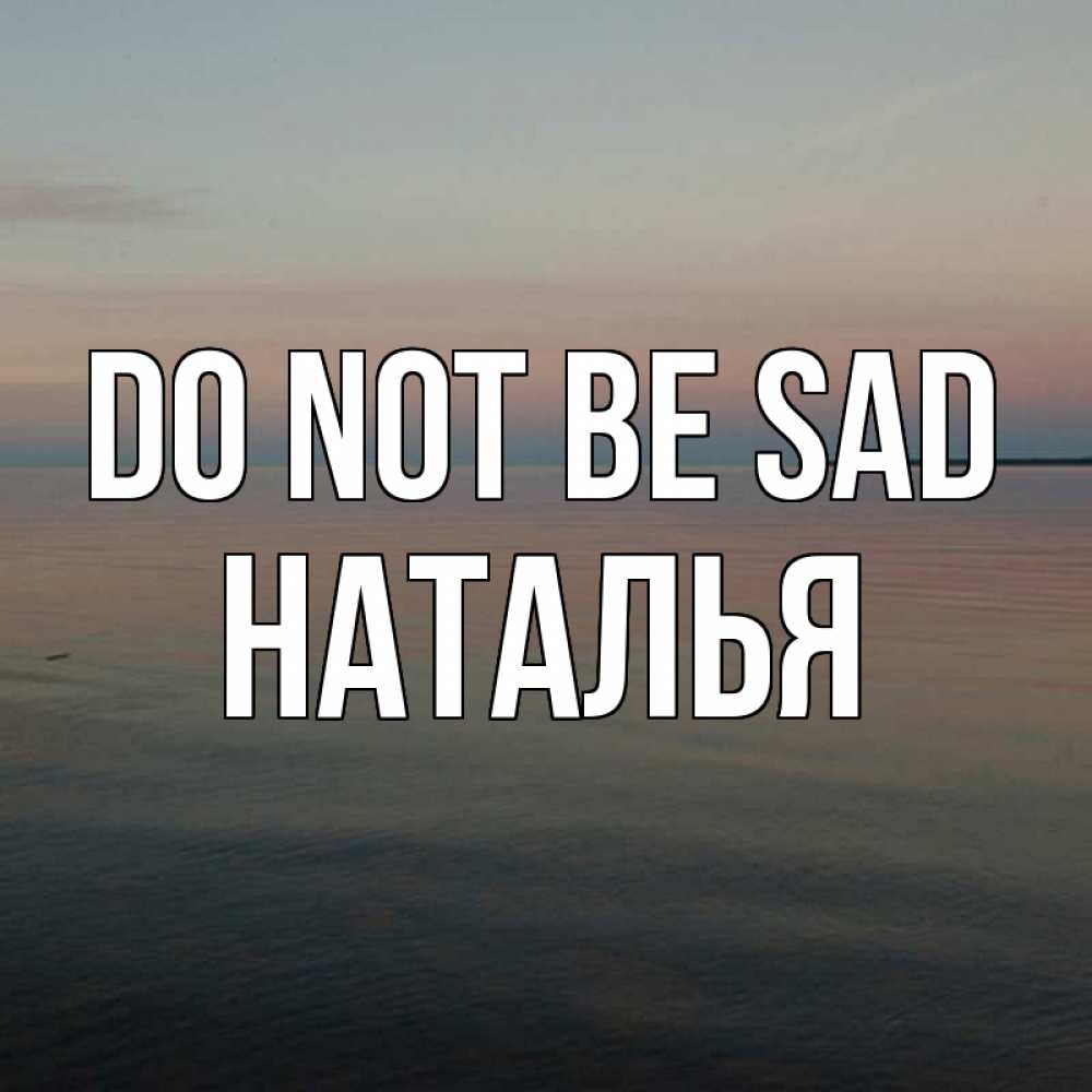 Greetings card с именем, Наталья Do not be sad водная гладь Greetings with text for free download 