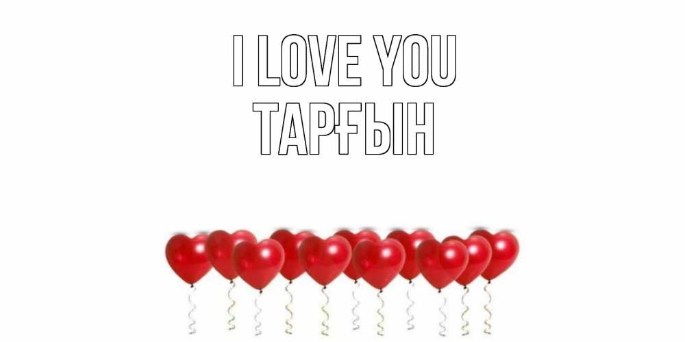 Greetings card с именем, ТАРҒЫН I love you воздушные шары, сердце Greetings with text for free download 