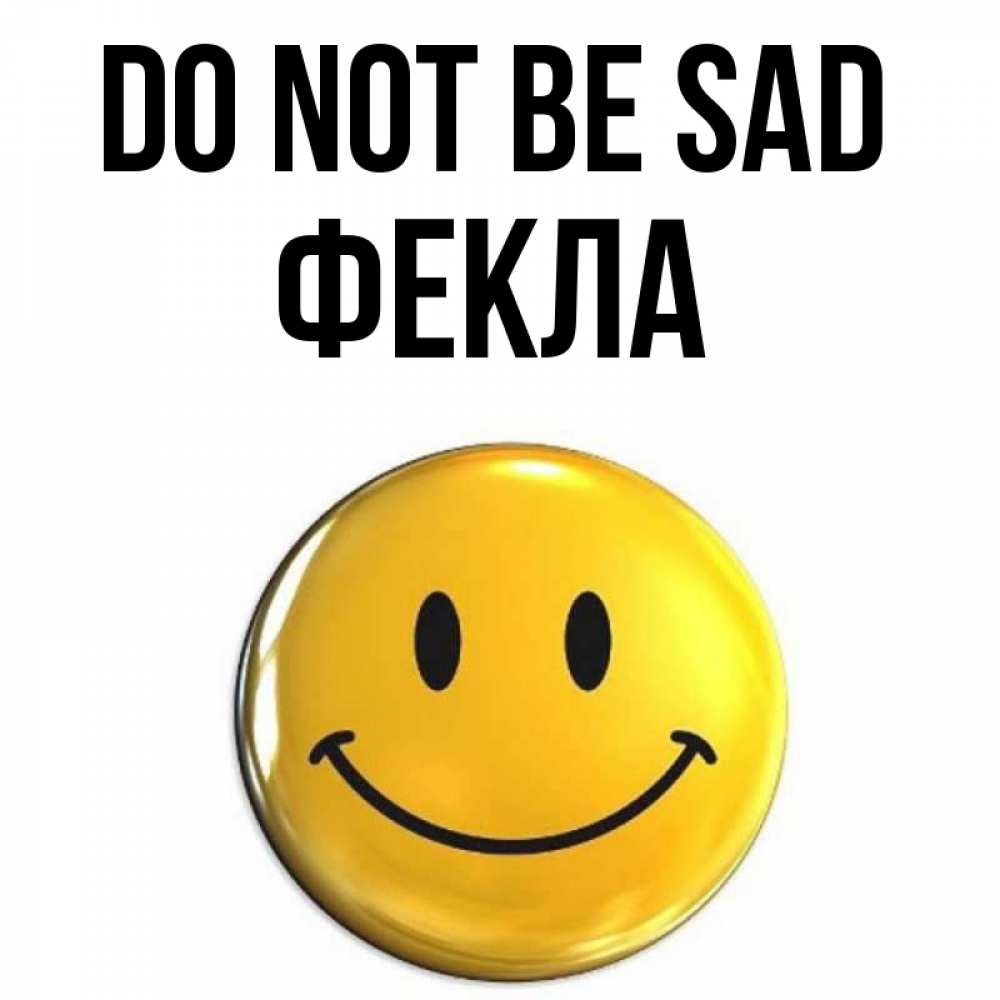 Greetings card с именем, Фекла Do not be sad триде смайл Greetings with text for free download 