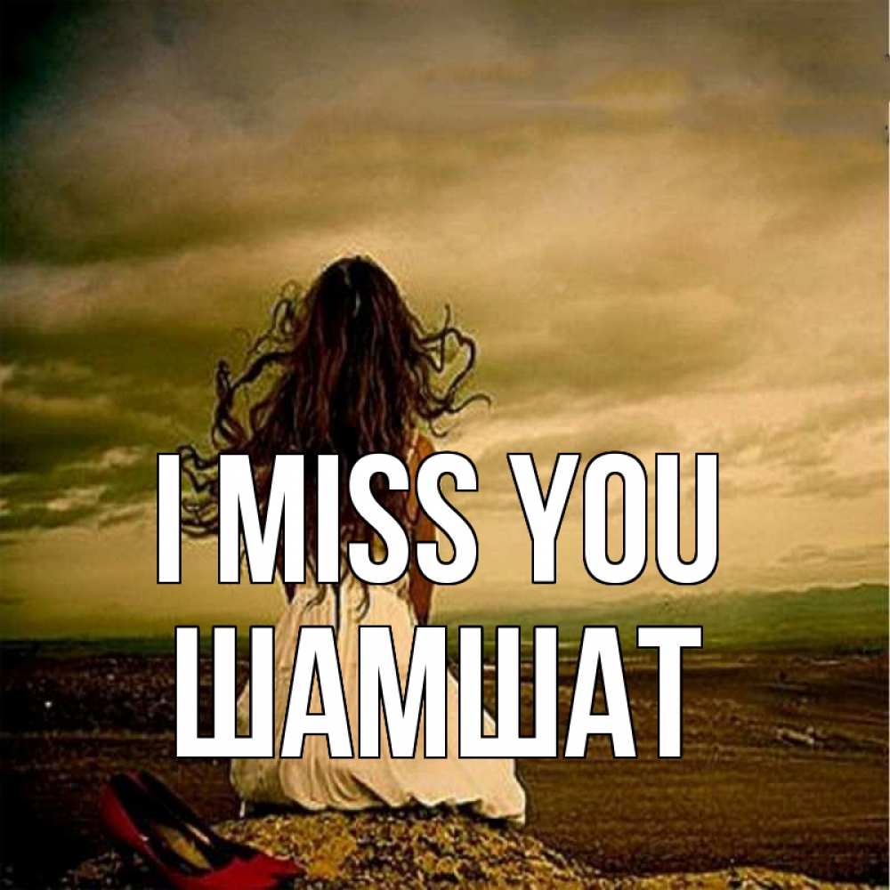 Greetings card с именем, ШАМШАТ I miss you возвращайся Greetings with text for free download 
