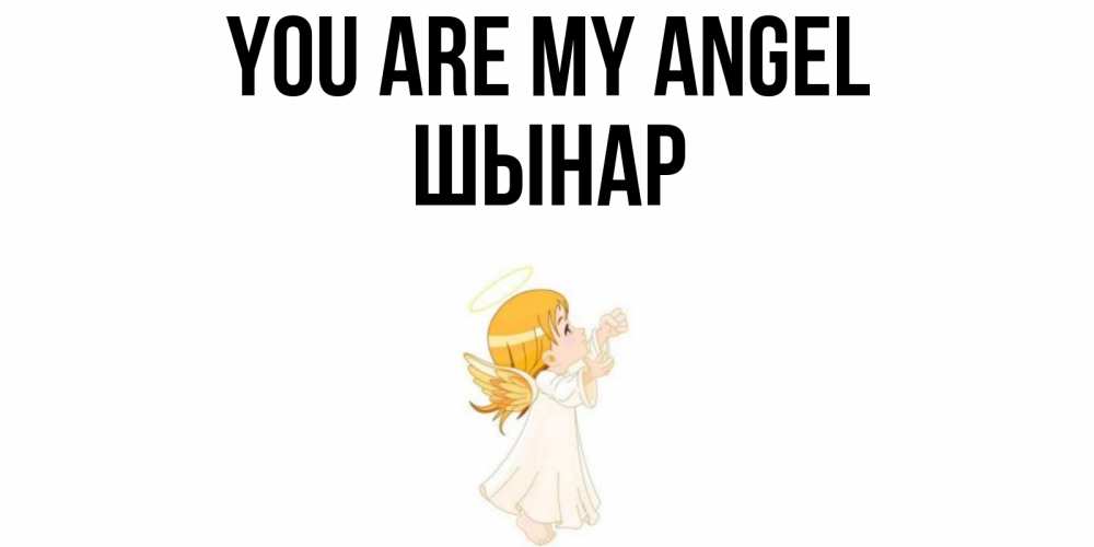 Greetings card с именем, ШЫНАР You are my angel ангел, девочка Greetings with text for free download 