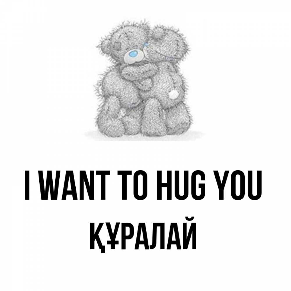 Greetings card с именем, ҚҰРАЛАЙ I want to hug you два теддика Greetings with text for free download 