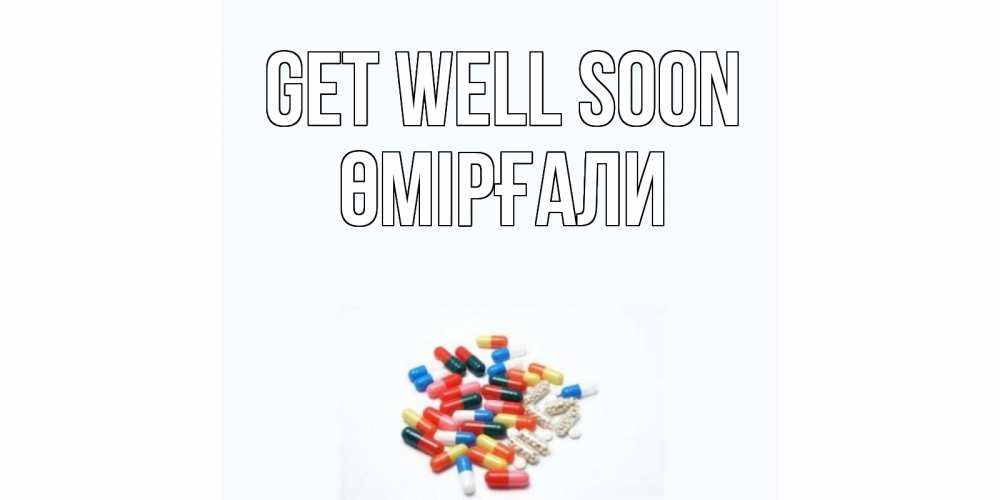 Greetings card с именем, ӨМІРҒАЛИ Get well soon таблетки Greetings with text for free download 