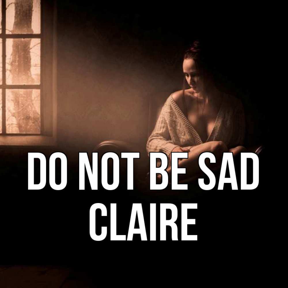 Greetings card с именем, Claire Do not be sad сидя у окна Greetings with text for free download 