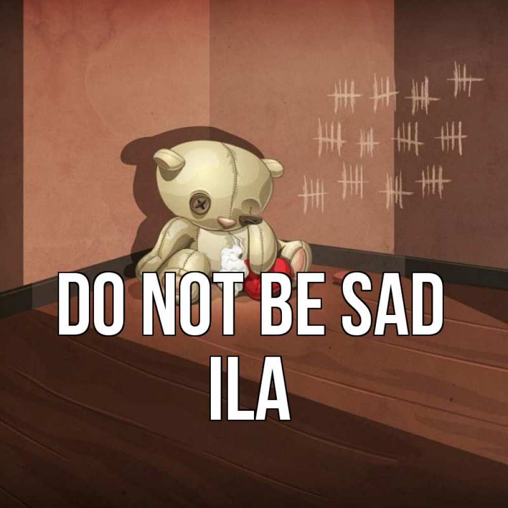 Greetings card с именем, Ila Do not be sad мишку бросила хозяйка Greetings with text for free download 