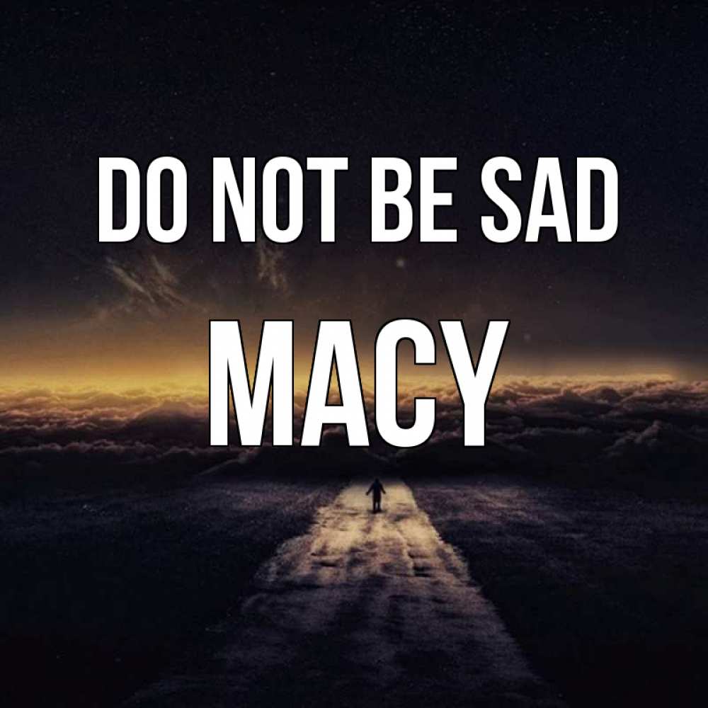 Greetings card с именем, Macy Do not be sad дорога в никуда Greetings with text for free download 
