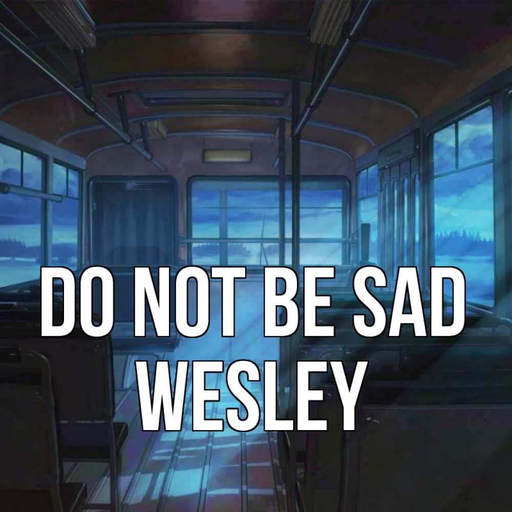 Greetings card с именем, Wesley Do not be sad страшилка Greetings with text for free download 