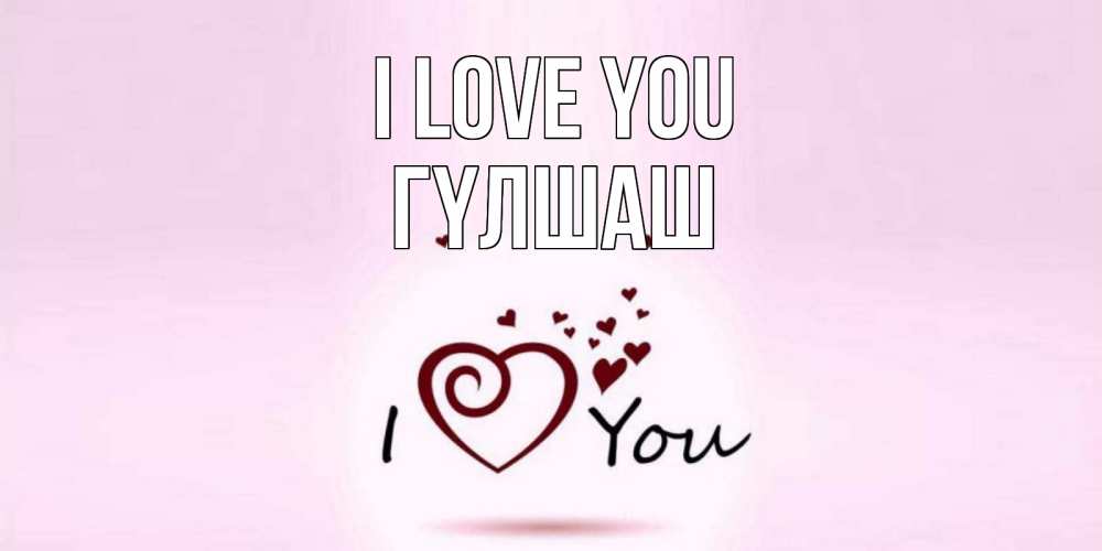 Greetings card с именем, ГҮЛШАШ I love you сердце Greetings with text for free download 