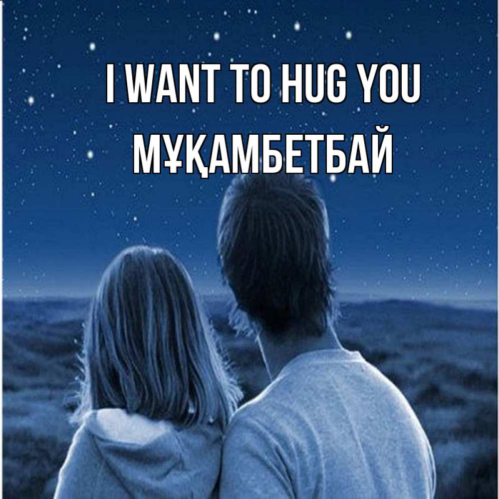 Greetings card с именем, Мұқамбетбай I want to hug you парень с девушкой смотрят на звезды Greetings with text for free download 