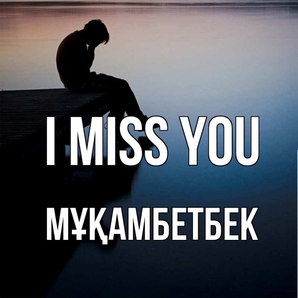 Greetings card с именем, Мұқамбетбек I miss you печаль Greetings with text for free download 
