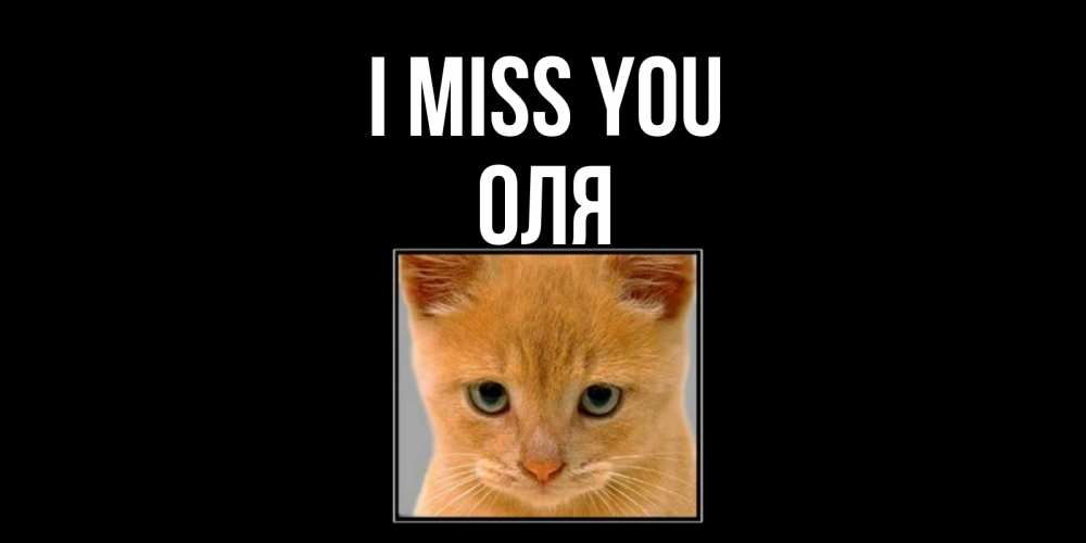 Greetings card с именем, Оля I miss you открытки рыжий котенок скучает по тебе Greetings with text for free download 