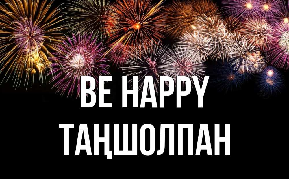 Greetings card с именем, ТАҢШОЛПАН Be happy Фейрверг 1 Greetings with text for free download 