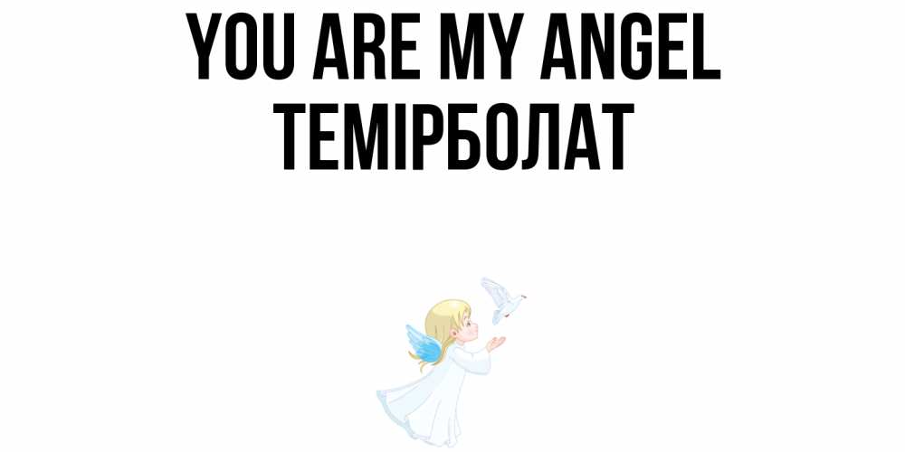 Greetings card с именем, ТЕМІРБОЛАТ You are my angel ангел, голубь Greetings with text for free download 