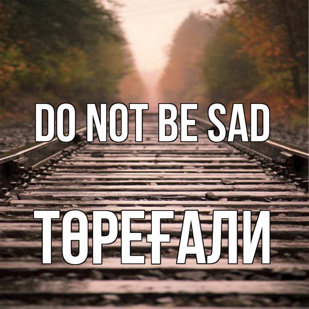 Greetings card с именем, Төреғали Do not be sad лес и железная дорога Greetings with text for free download 