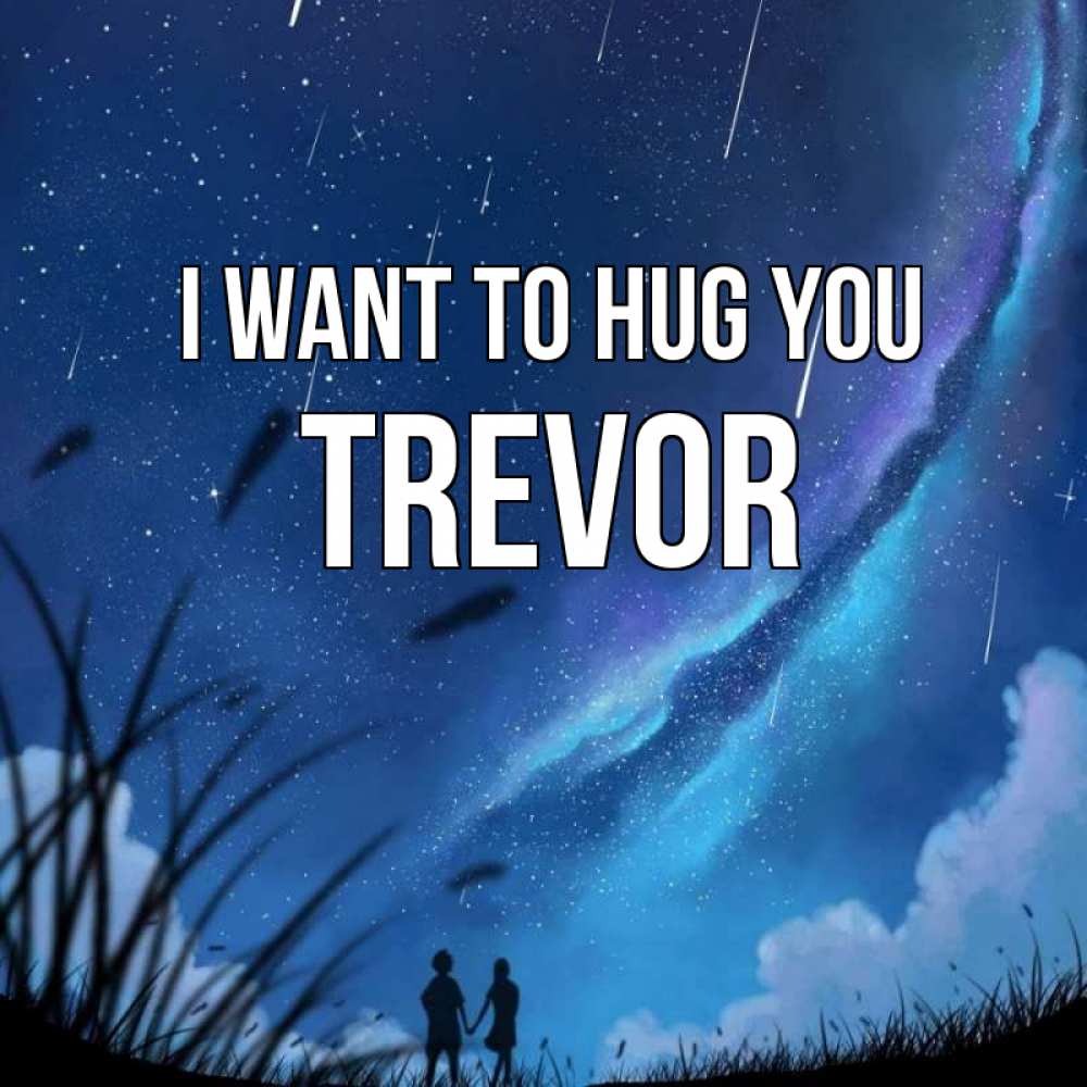 Greetings card с именем, Trevor I want to hug you камыши Greetings with text for free download 