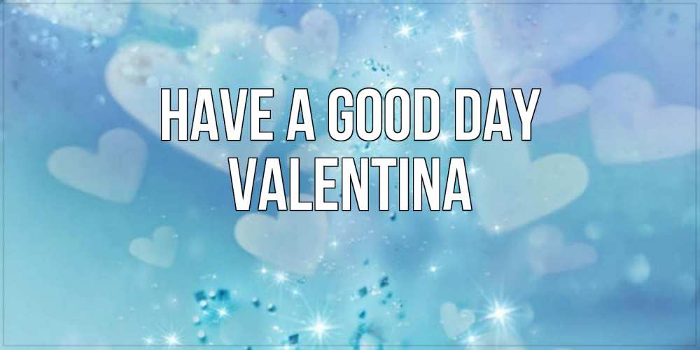 Greetings card с именем, Valentina Have a good day хорошего дня Greetings with text for free download 