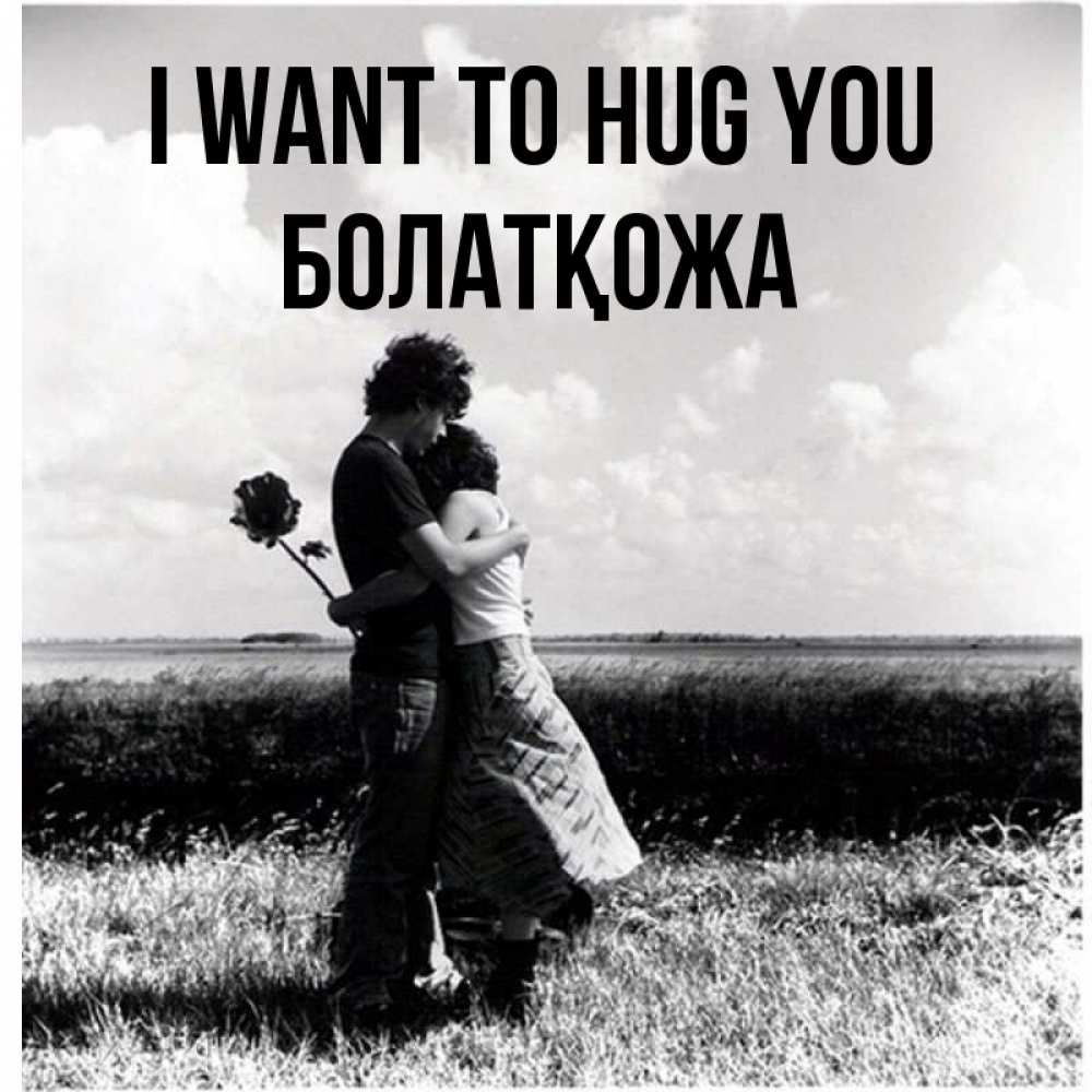 Greetings card с именем, Болатқожа I want to hug you чернобелое фото Greetings with text for free download 