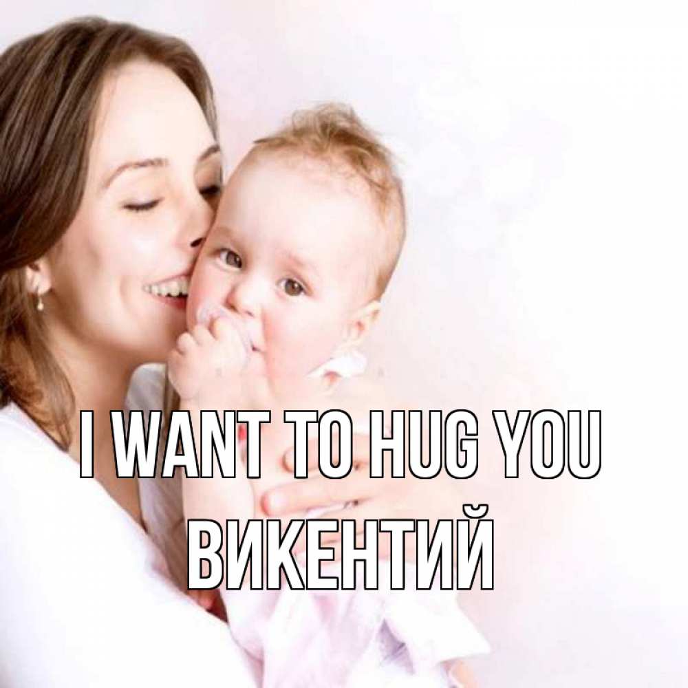 Greetings card с именем, Викентий I want to hug you фото счастливой мамы и ребенка Greetings with text for free download 