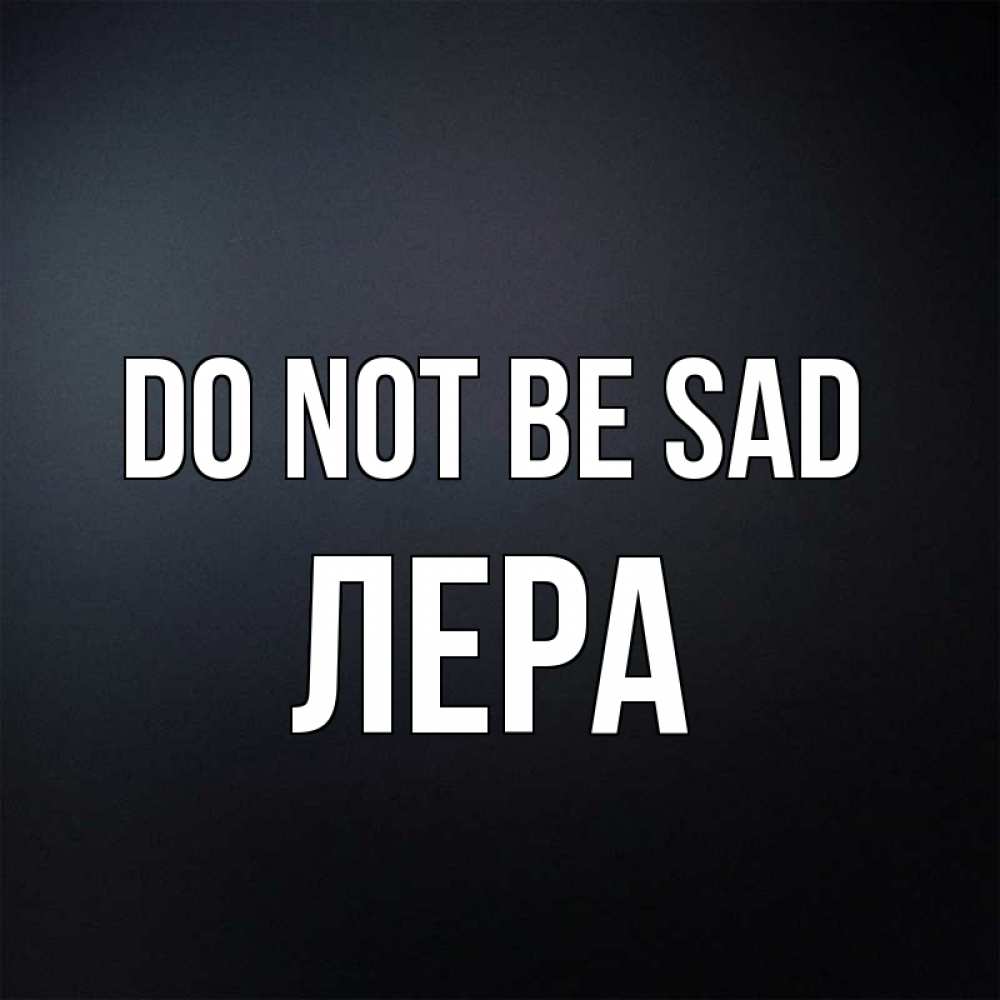 Greetings card с именем, Лера Do not be sad Градиент серый Greetings with text for free download 