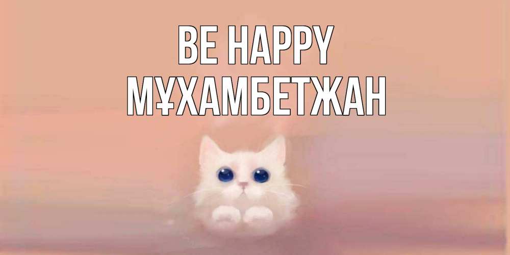 Greetings card с именем, МҰХАМБЕТЖАН Be happy кошка Greetings with text for free download 