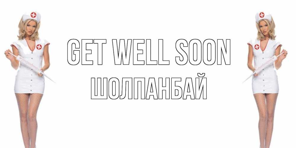 Greetings card с именем, ШОЛПАНБАЙ Get well soon открытки с медсестрой Greetings with text for free download 