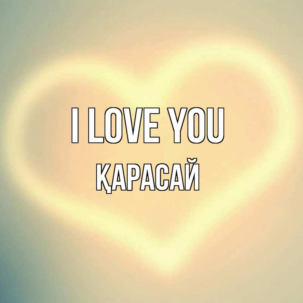 Greetings card с именем, Қарасай I love you сердце Greetings with text for free download 