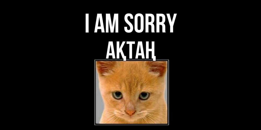 Greetings card с именем, Ақтаң I am sorry рыжий грустный кот просит прощения Greetings with text for free download 