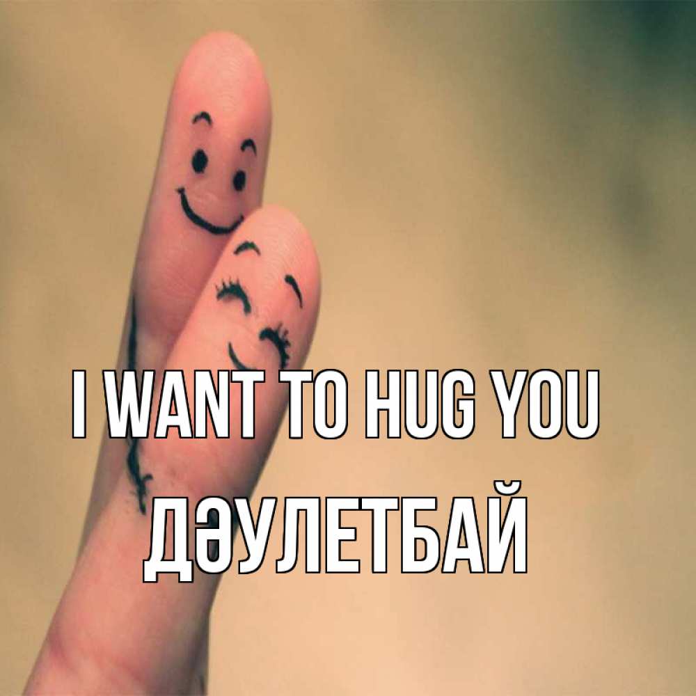 Greetings card с именем, Дәулетбай I want to hug you рисунок на пальцах Greetings with text for free download 