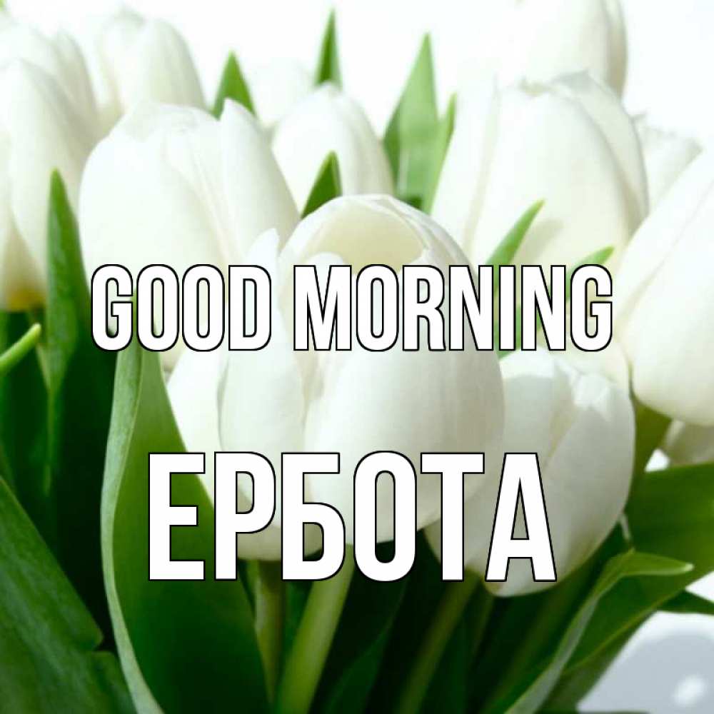 Greetings card с именем, Ербота Good morning открытки на каждый день по именам Greetings with text for free download 