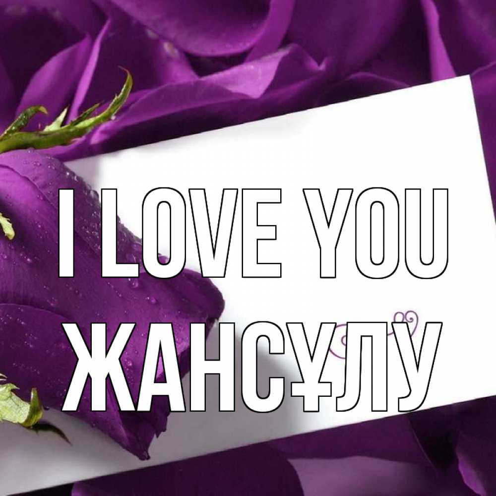 Greetings card с именем, Жансұлу I love you роза Greetings with text for free download 