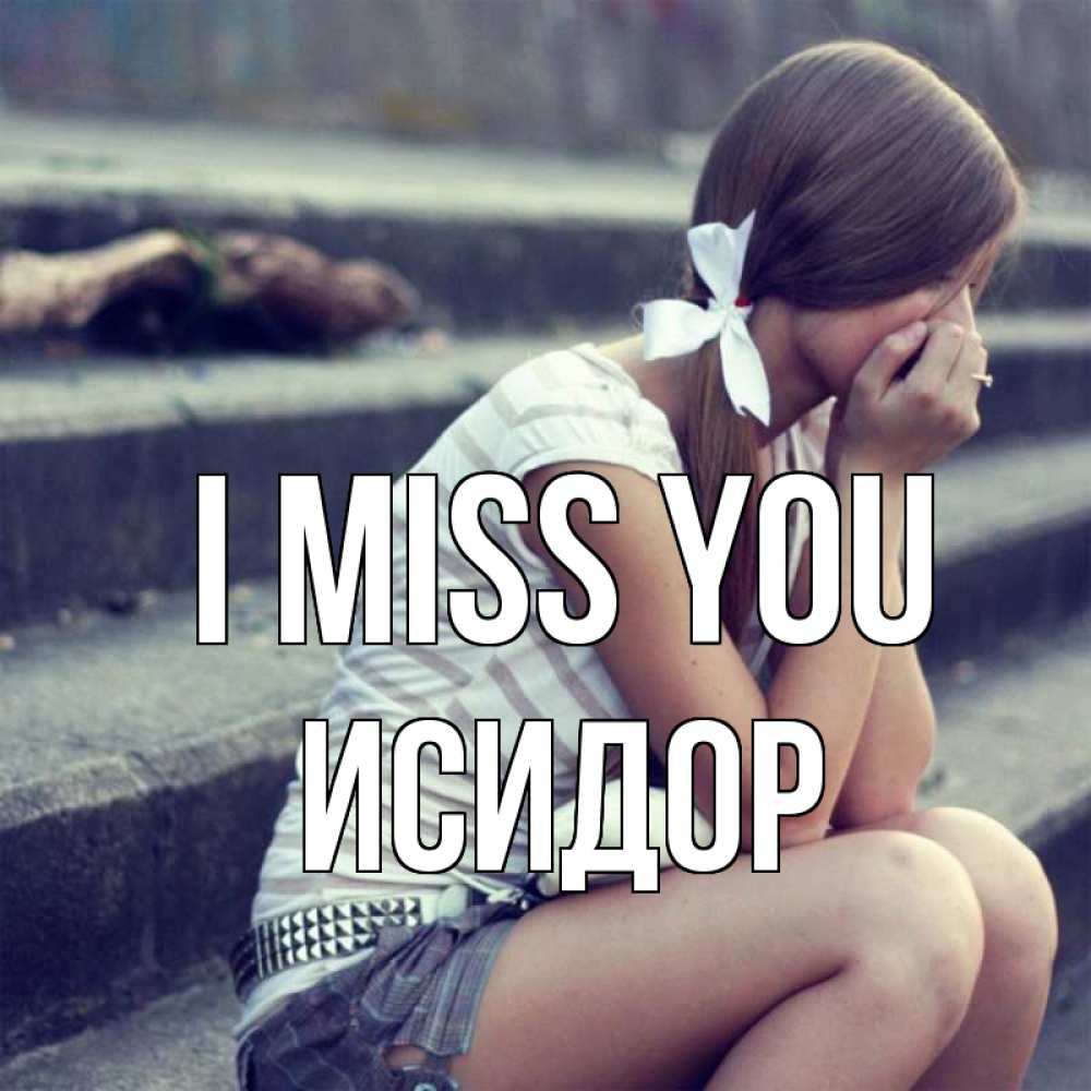 Greetings card с именем, Исидор I miss you девушка плачет Greetings with text for free download 