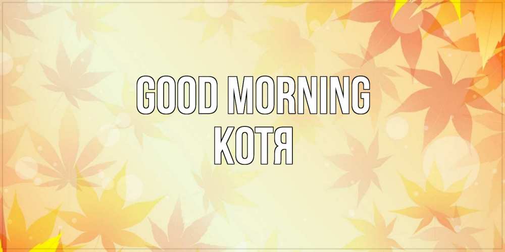 Greetings card с именем, Котя Good morning доброе утро Greetings with text for free download 
