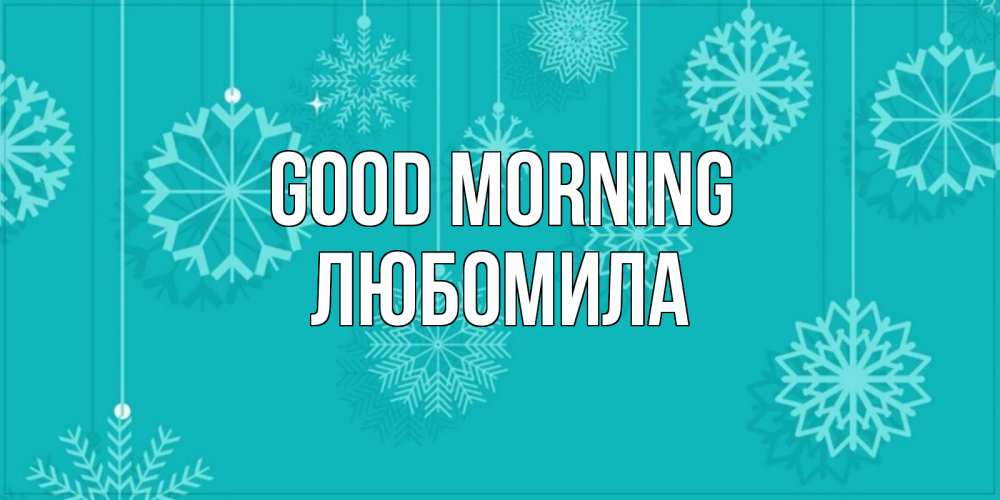 Greetings card с именем, Любомила Good morning открытка со снежинками Greetings with text for free download 