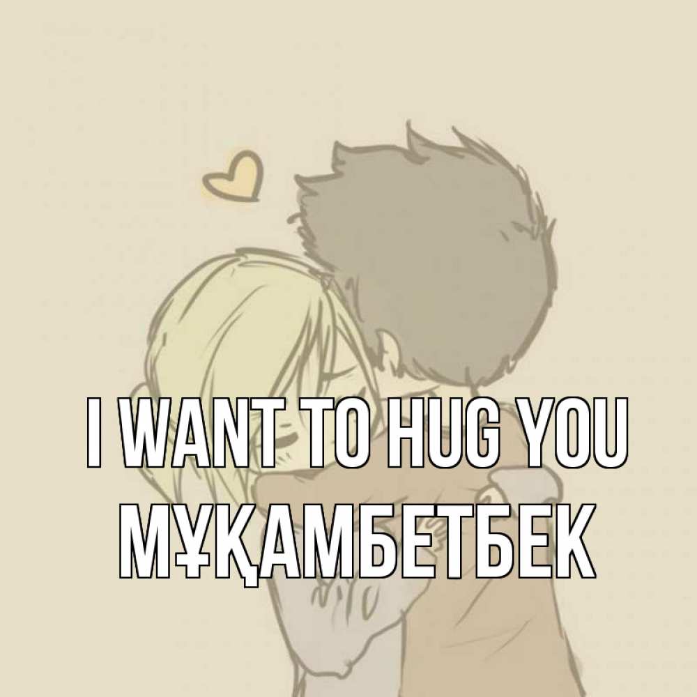 Greetings card с именем, Мұқамбетбек I want to hug you с сердечком рисунок Greetings with text for free download 