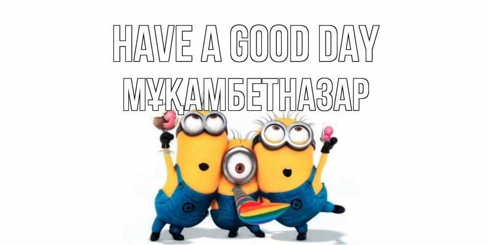 Greetings card с именем, Мұқамбетназар Have a good day миньоны и прекрасный день Greetings with text for free download 