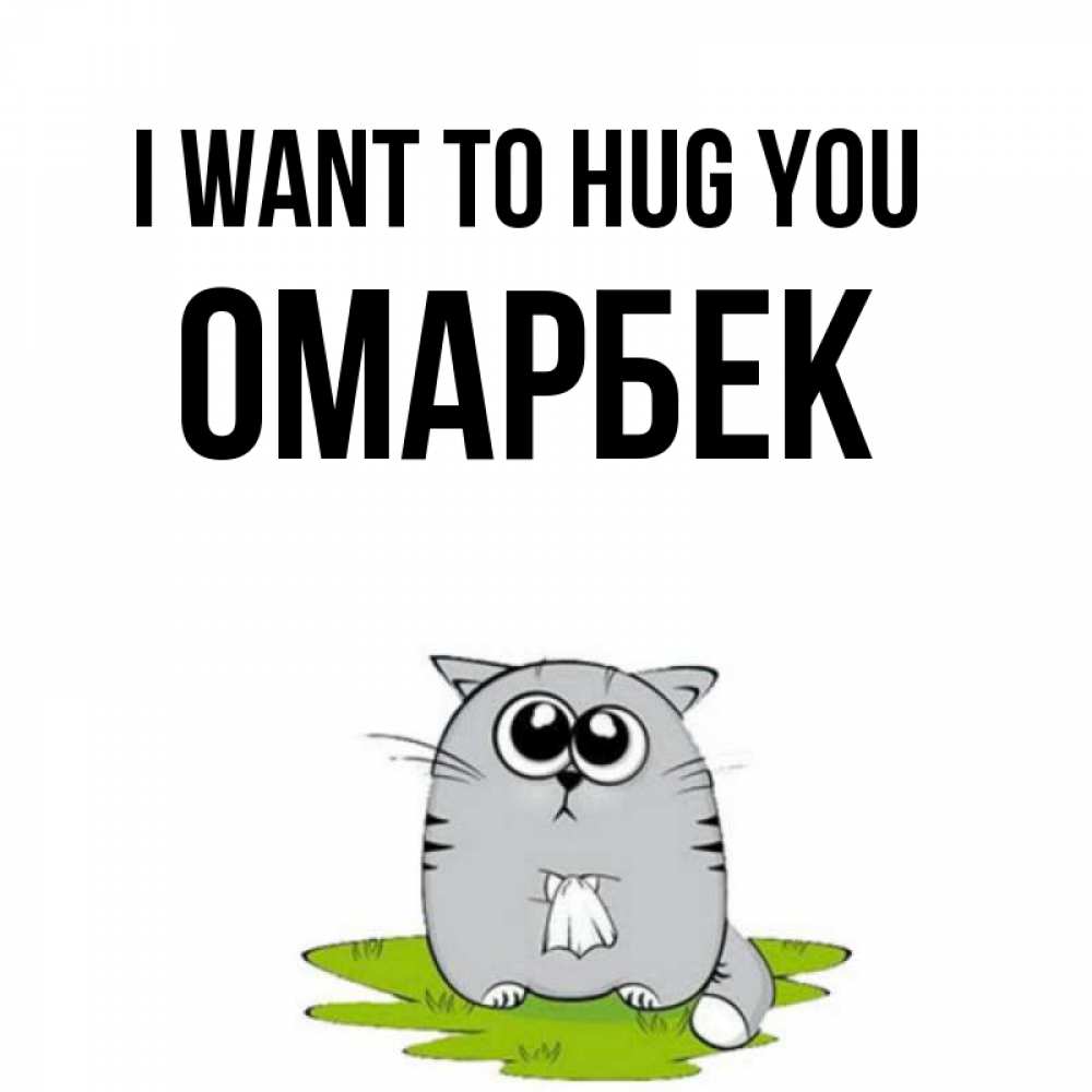Greetings card с именем, ОМАРБЕК I want to hug you котик теребит платочек сидя на травке Greetings with text for free download 