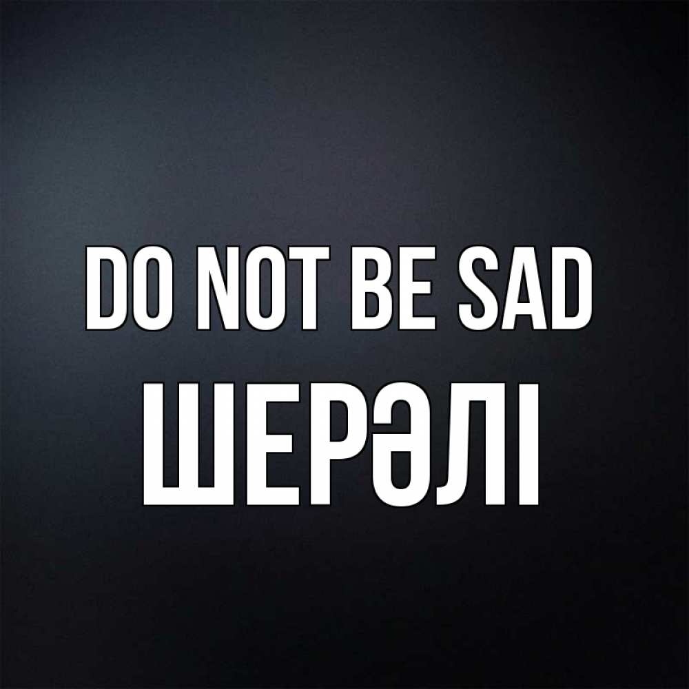 Greetings card с именем, ШЕРӘЛІ Do not be sad Градиент серый Greetings with text for free download 