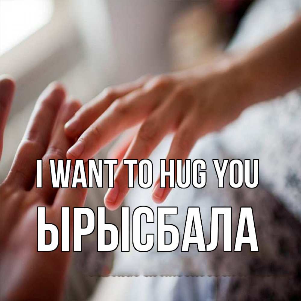 Greetings card с именем, ЫРЫСБАЛА I want to hug you прикосновение Greetings with text for free download 
