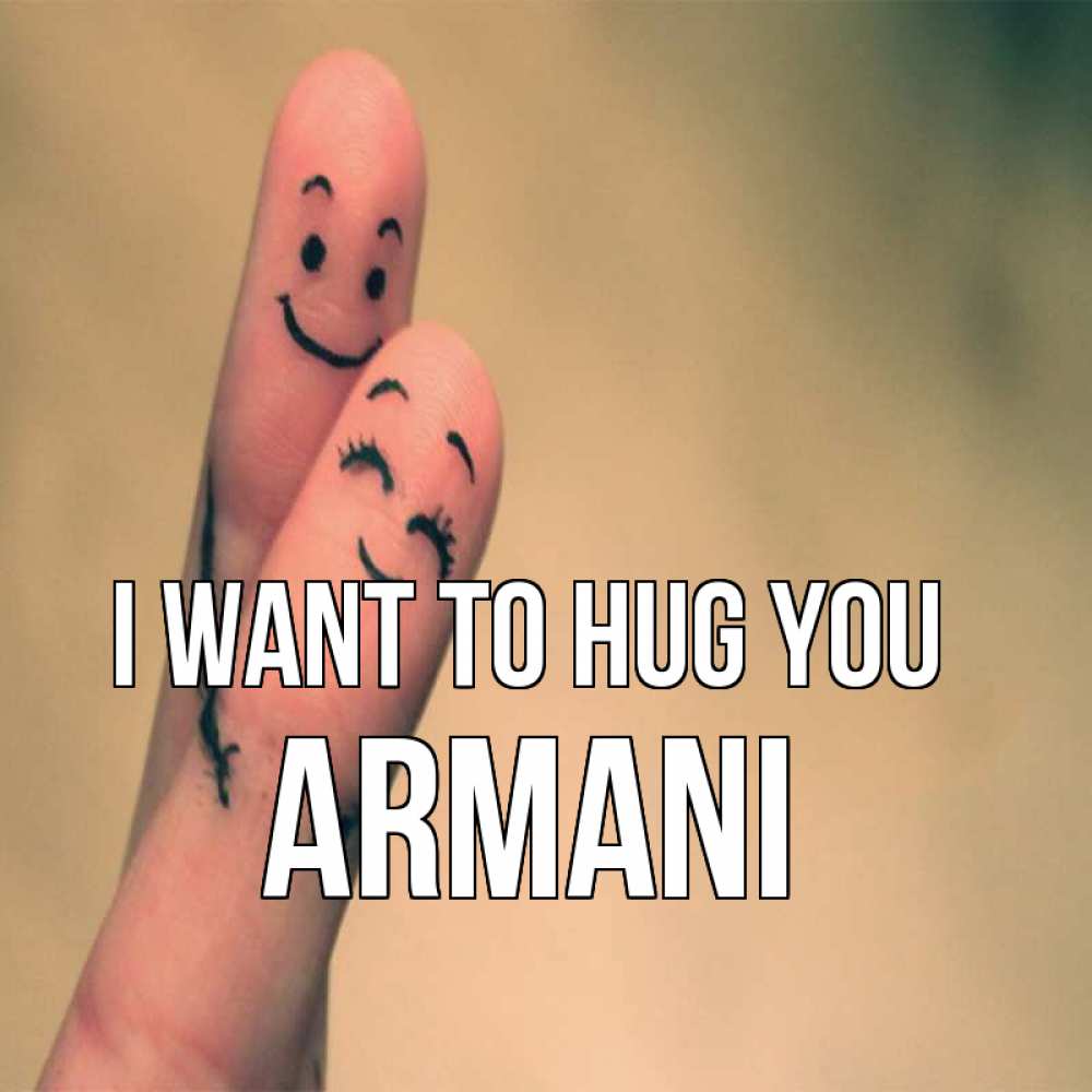Greetings card с именем, Armani I want to hug you рисунок на пальцах Greetings with text for free download 