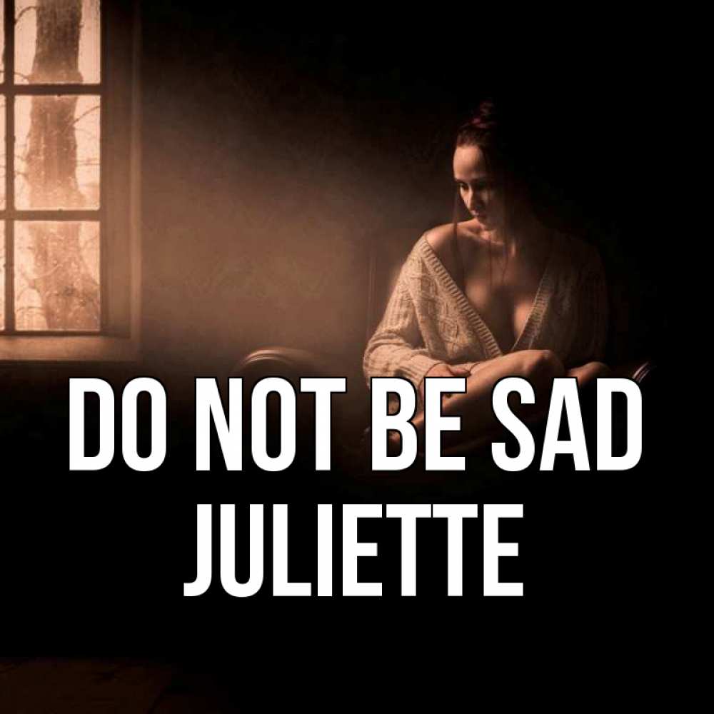 Greetings card с именем, Juliette Do not be sad сидя у окна Greetings with text for free download 