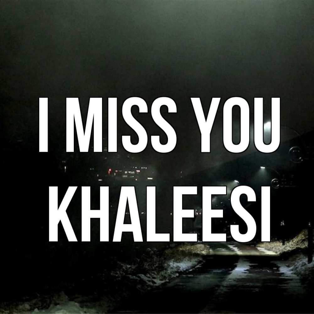 Greetings card с именем, Khaleesi I miss you окраина города Greetings with text for free download 