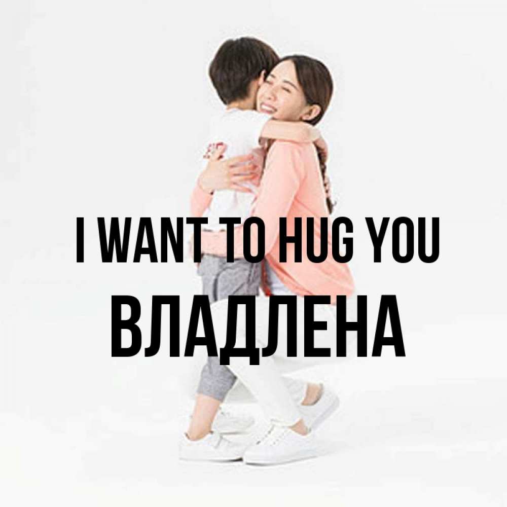 Greetings card с именем, Владлена I want to hug you соскучилась по сыну Greetings with text for free download 