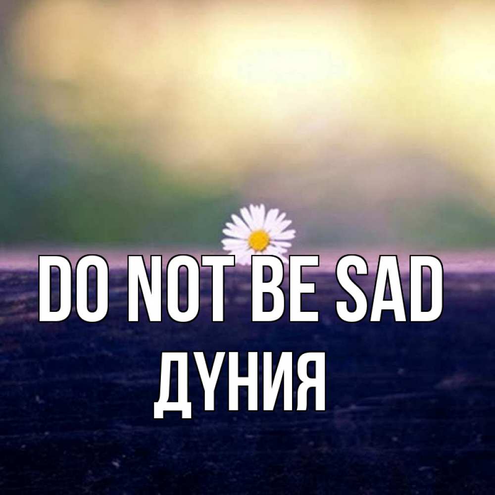 Greetings card с именем, ДҮНИЯ Do not be sad красота Greetings with text for free download 