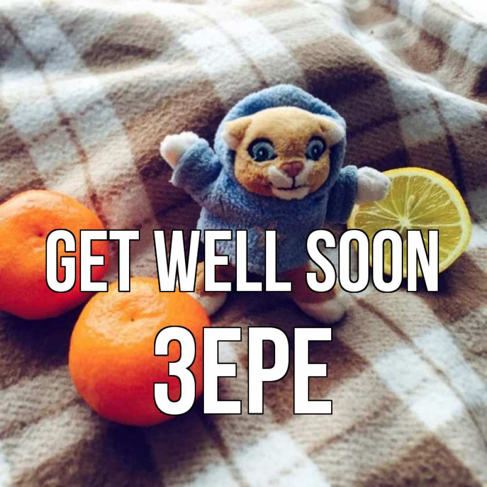 Greetings card с именем, ЗЕРЕ Get well soon вот тебе апельсинка и лимон Greetings with text for free download 