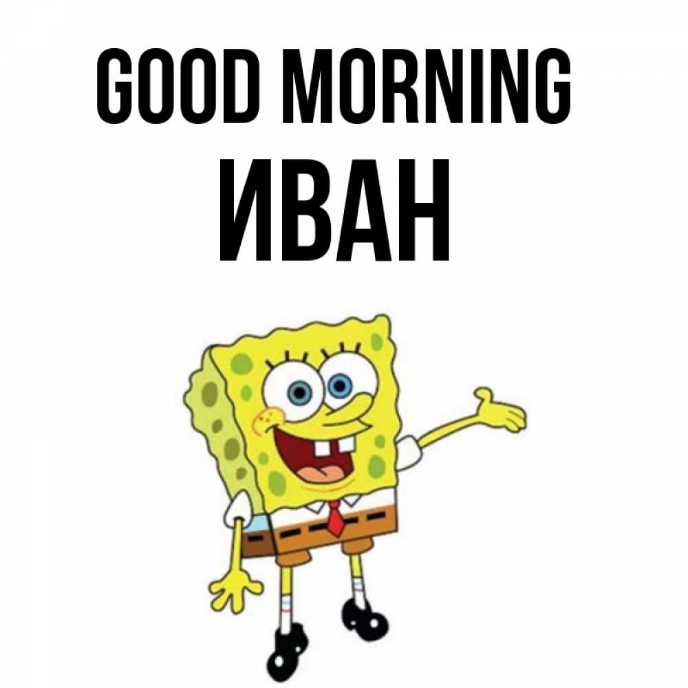 Greetings card с именем, Иван Good morning губка боб улыбается Greetings with text for free download 