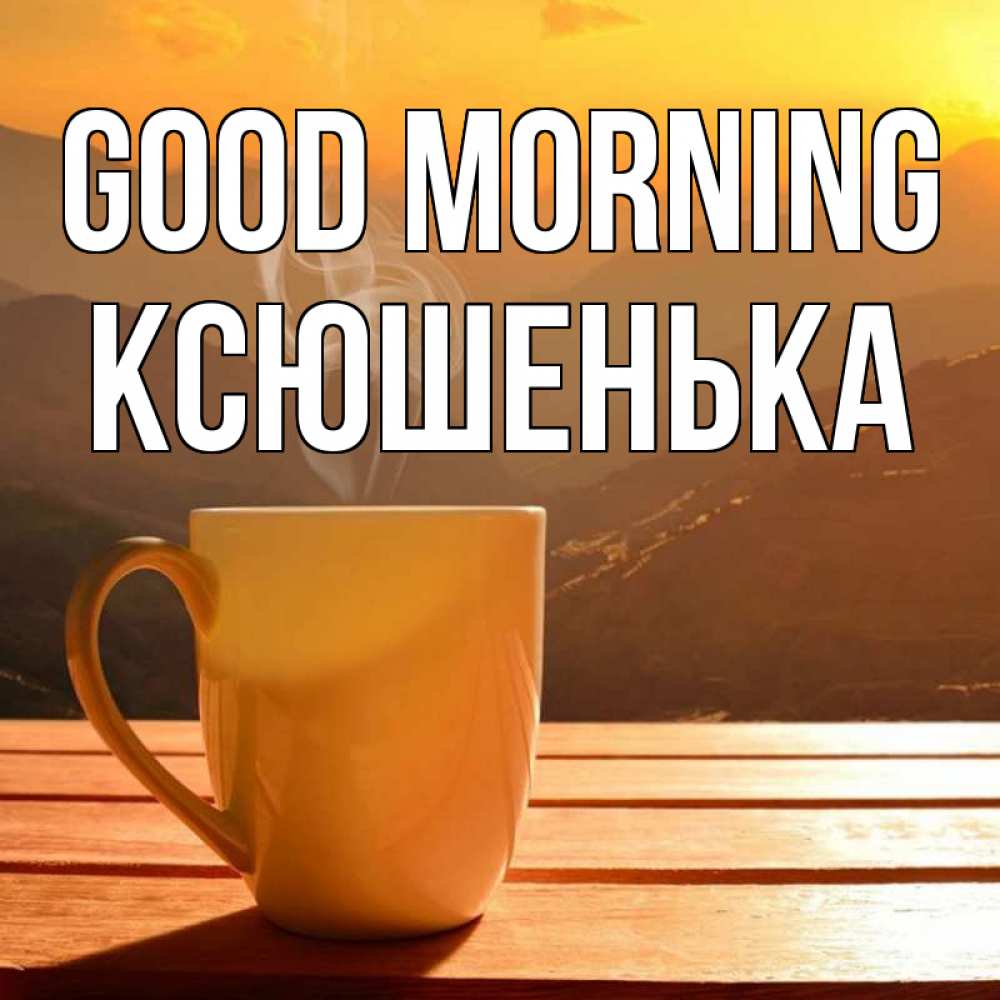 Greetings card с именем, Ксюшенька Good morning кофе в горах Greetings with text for free download 