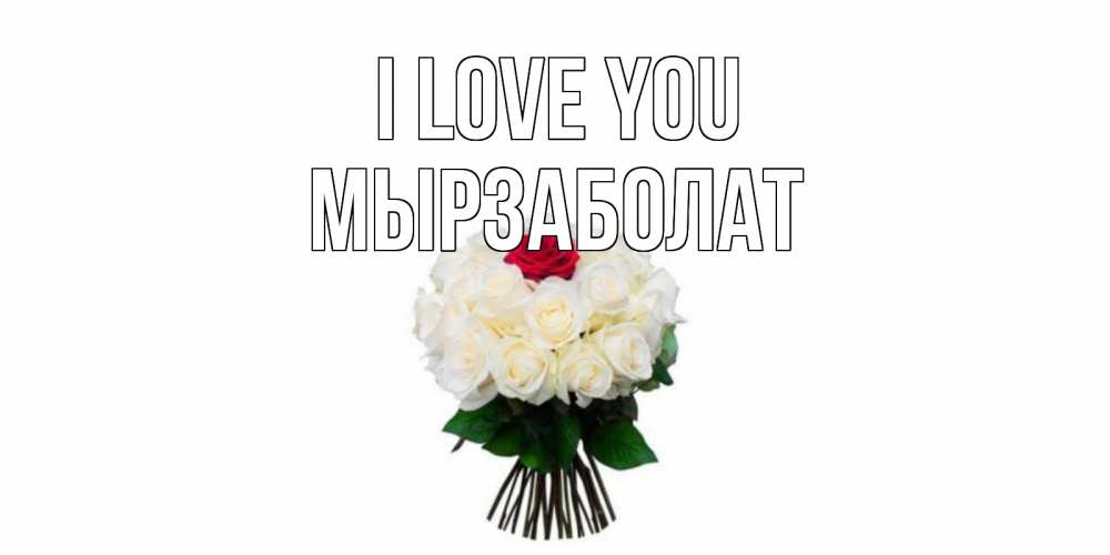 Greetings card с именем, Мырзаболат I love you единственная Greetings with text for free download 